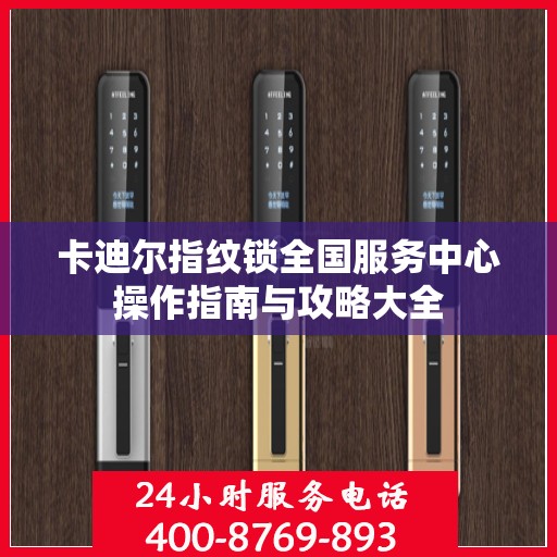 卡迪尔指纹锁全国服务中心操作指南与攻略大全