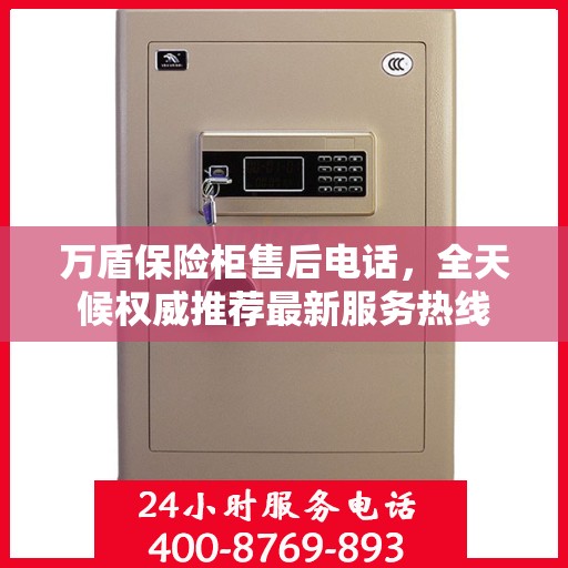 万盾保险柜售后电话，全天候权威推荐最新服务热线