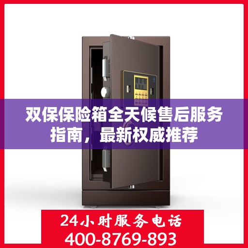 双保保险箱全天候售后服务指南，最新权威推荐