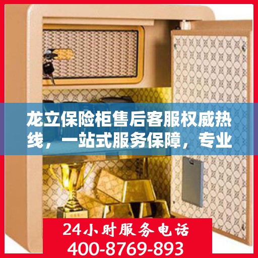 龙立保险柜售后客服权威热线，一站式服务保障，专业解答您的疑问与需求