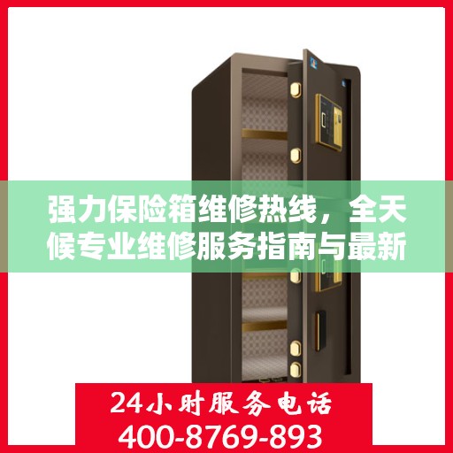 强力保险箱维修热线，全天候专业维修服务指南与最新攻略