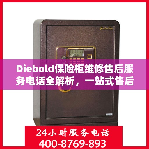 Diebold保险柜维修售后服务电话全解析，一站式售后支持，轻松解决您的维修难题