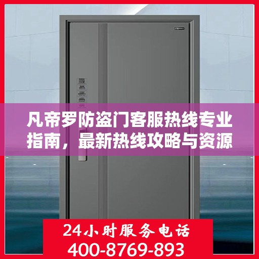 凡帝罗防盗门客服热线专业指南，最新热线攻略与资源速递