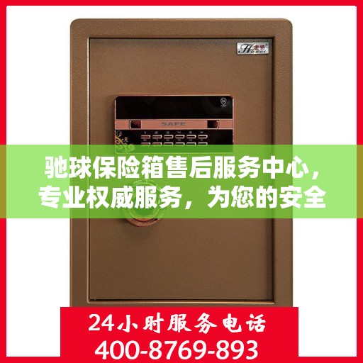 驰球保险箱售后服务中心，专业权威服务，为您的安全保驾护航