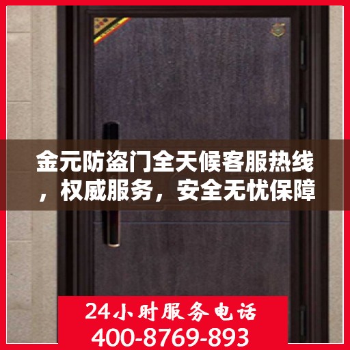 金元防盗门全天候客服热线，权威服务，安全无忧保障