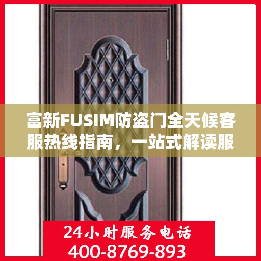 富新FUSIM防盗门全天候客服热线指南，一站式解读服务