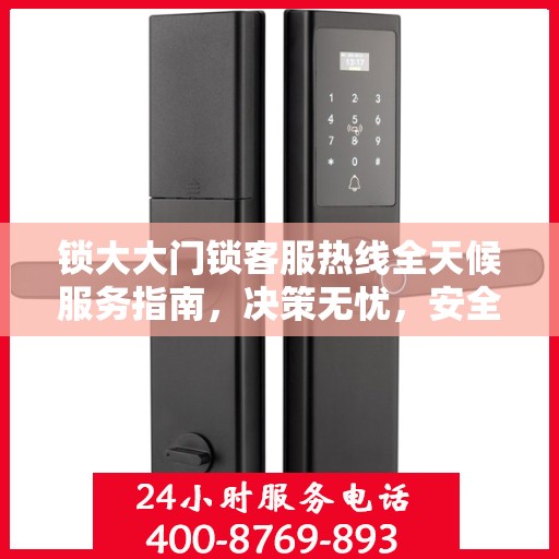 锁大大门锁客服热线全天候服务指南，决策无忧，安全无忧锁体验