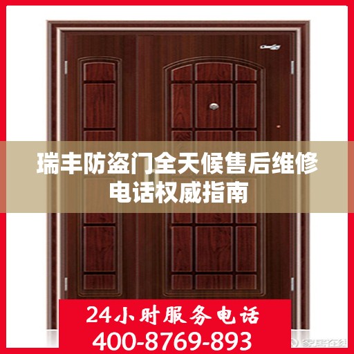 瑞丰防盗门全天候售后维修电话权威指南