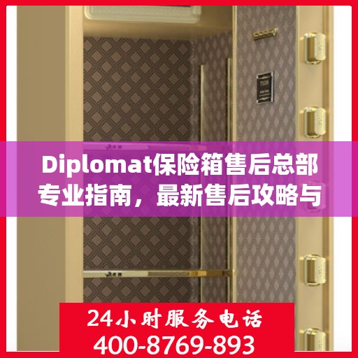 Diplomat保险箱售后总部专业指南，最新售后攻略与指南