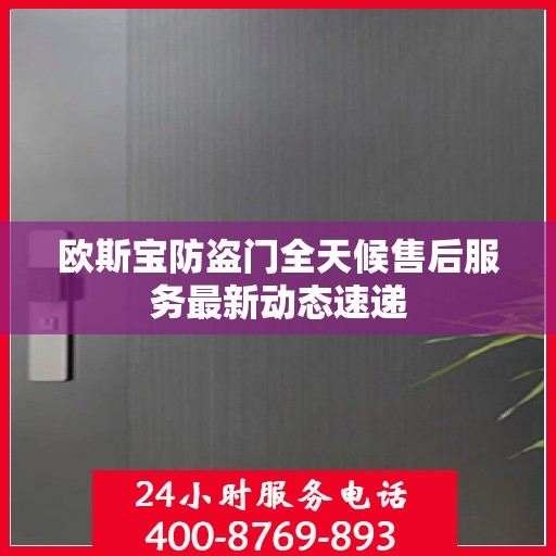 欧斯宝防盗门全天候售后服务最新动态速递