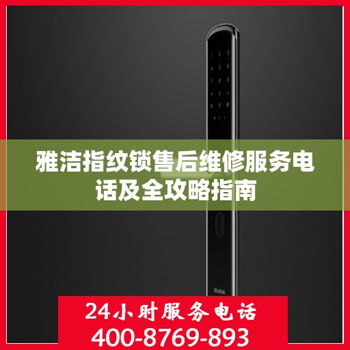 雅洁指纹锁售后维修服务电话及全攻略指南