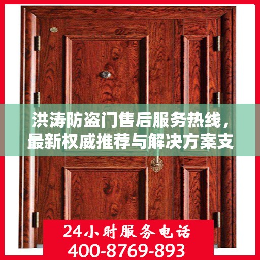 洪涛防盗门售后服务热线，最新权威推荐与解决方案支持
