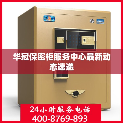 华冠保密柜服务中心最新动态速递