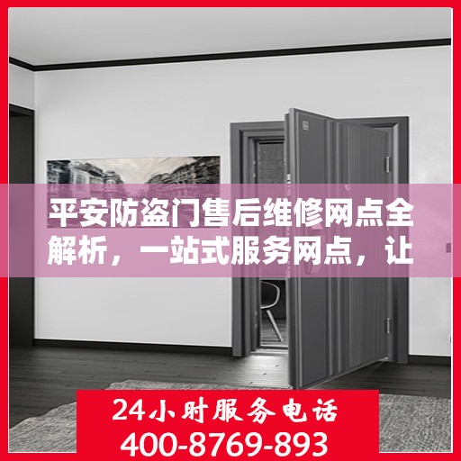 平安防盗门售后维修网点全解析，一站式服务网点，让您无忧！