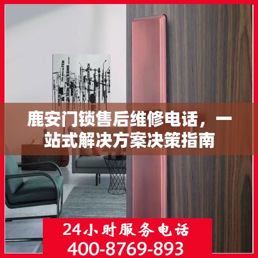 鹿安门锁售后维修电话，一站式解决方案决策指南