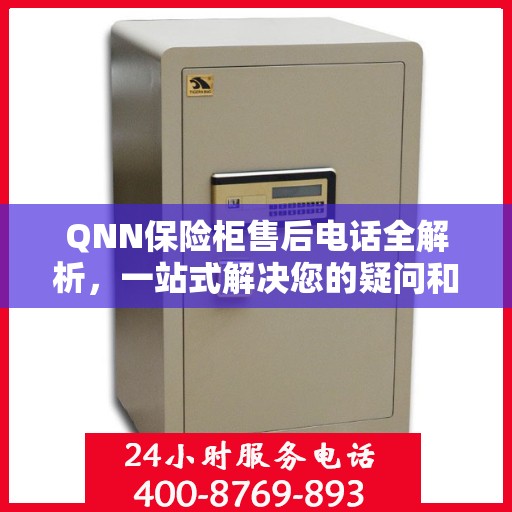 QNN保险柜售后电话全解析，一站式解决您的疑问和需求