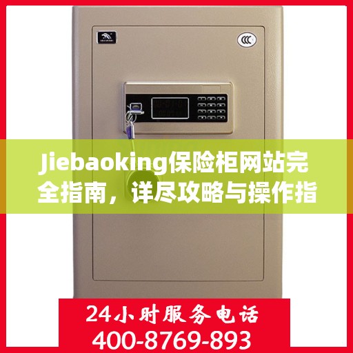 Jiebaoking保险柜网站完全指南，详尽攻略与操作指南