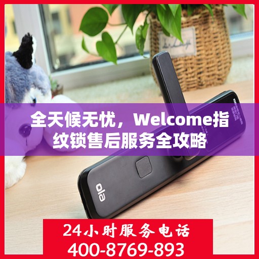 全天候无忧，Welcome指纹锁售后服务全攻略
