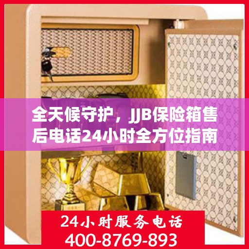 全天候守护，JJB保险箱售后电话24小时全方位指南