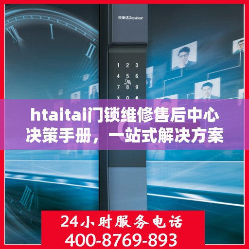 htaitai门锁维修售后中心决策手册，一站式解决方案与指南