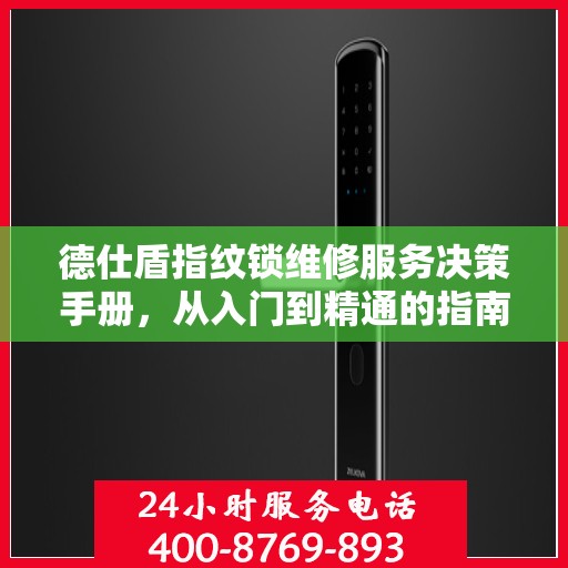 德仕盾指纹锁维修服务决策手册，从入门到精通的指南