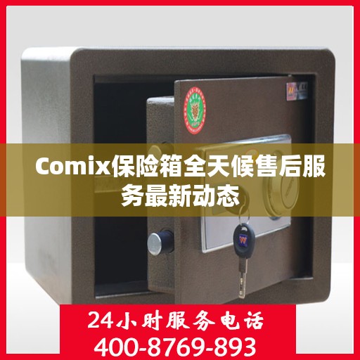 Comix保险箱全天候售后服务最新动态