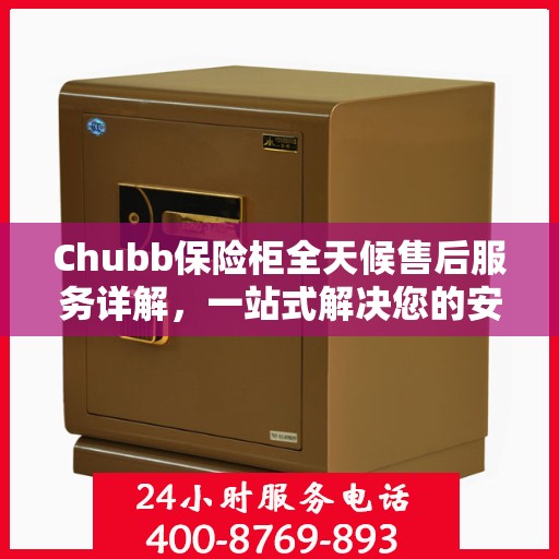 Chubb保险柜全天候售后服务详解，一站式解决您的安全与售后需求