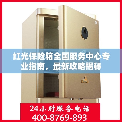 红光保险箱全国服务中心专业指南，最新攻略揭秘