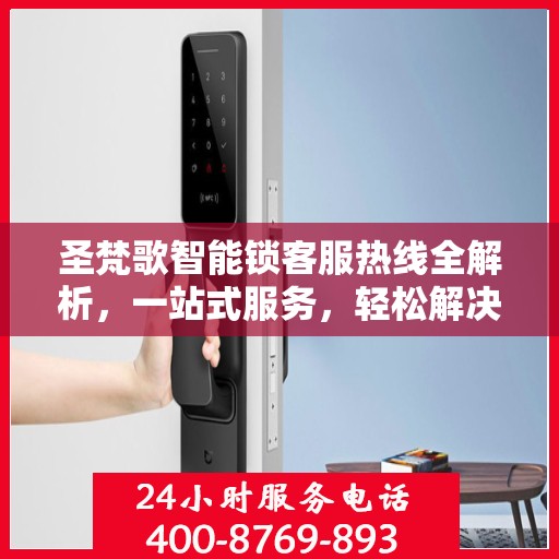 圣梵歌智能锁客服热线全解析，一站式服务，轻松解决您的疑问
