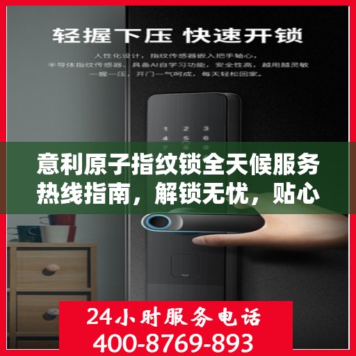 意利原子指纹锁全天候服务热线指南，解锁无忧，贴心服务伴您每一天