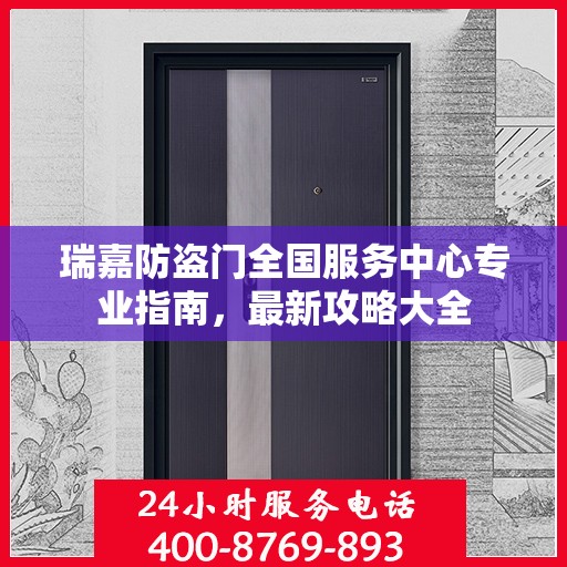 瑞嘉防盗门全国服务中心专业指南，最新攻略大全