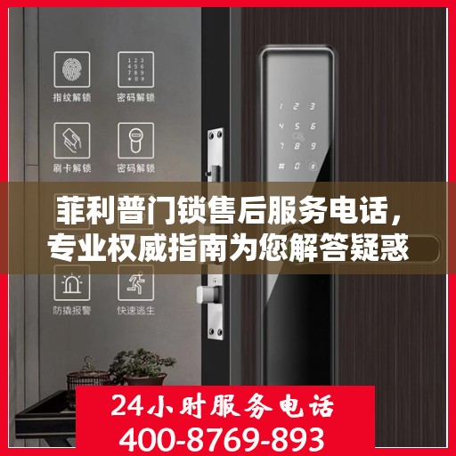 菲利普门锁售后服务电话，专业权威指南为您解答疑惑