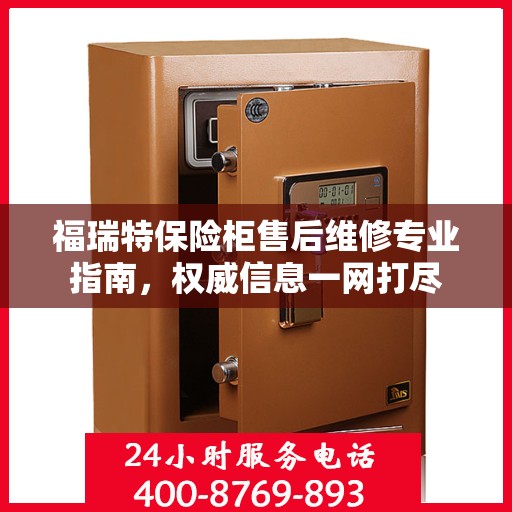 福瑞特保险柜售后维修专业指南，权威信息一网打尽