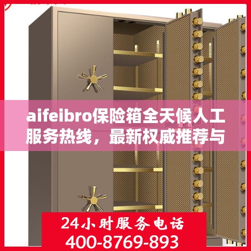 aifeibro保险箱全天候人工服务热线，最新权威推荐与快速响应