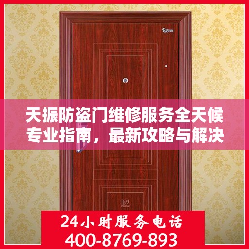 天振防盗门维修服务全天候专业指南，最新攻略与解决方案