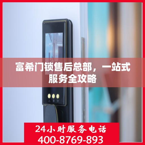 富希门锁售后总部，一站式服务全攻略