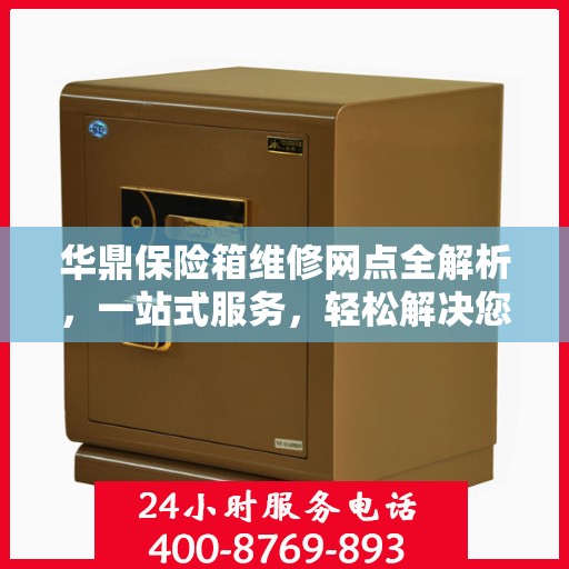 华鼎保险箱维修网点全解析，一站式服务，轻松解决您的维修难题