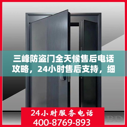 三峰防盗门全天候售后电话攻略，24小时售后支持，细致全面的服务体验
