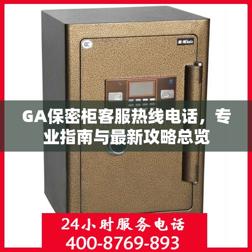 GA保密柜客服热线电话，专业指南与最新攻略总览