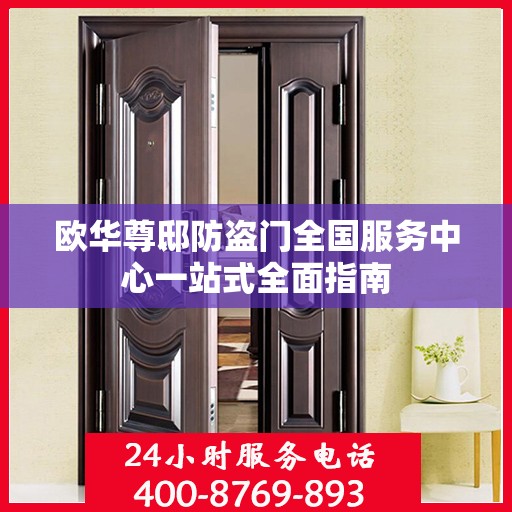 欧华尊邸防盗门全国服务中心一站式全面指南