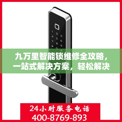九万里智能锁维修全攻略，一站式解决方案，轻松解决您的锁具问题