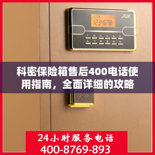 科密保险箱售后400电话使用指南，全面详细的攻略