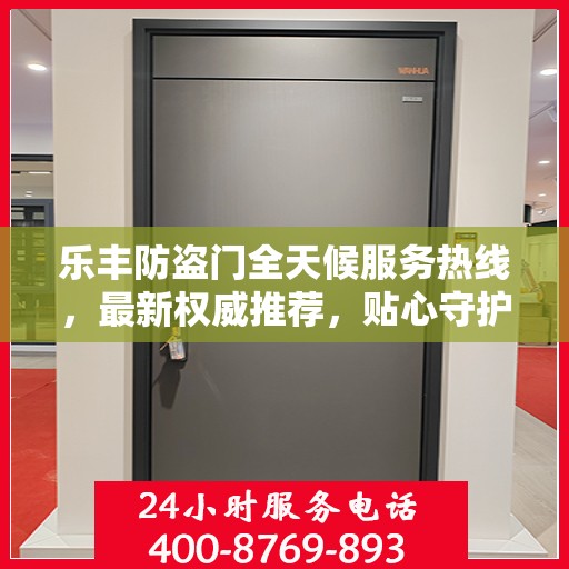 乐丰防盗门全天候服务热线，最新权威推荐，贴心守护您的安全门