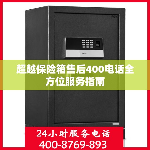 超越保险箱售后400电话全方位服务指南