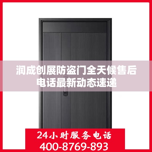 润成创展防盗门全天候售后电话最新动态速递