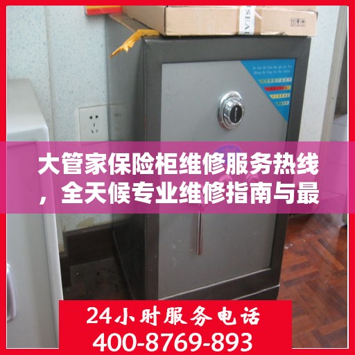 大管家保险柜维修服务热线，全天候专业维修指南与最新攻略