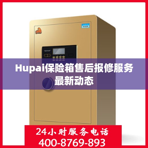Hupai保险箱售后报修服务最新动态