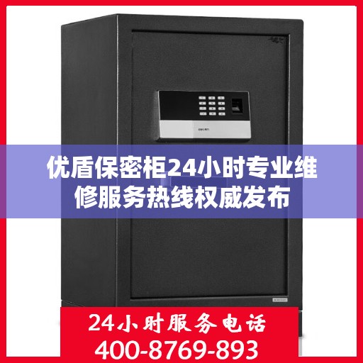 优盾保密柜24小时专业维修服务热线权威发布