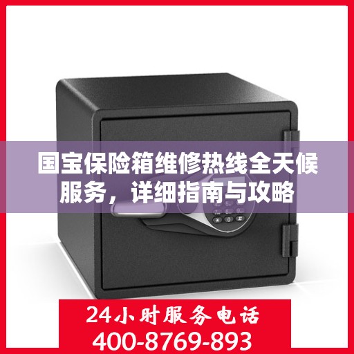 国宝保险箱维修热线全天候服务，详细指南与攻略