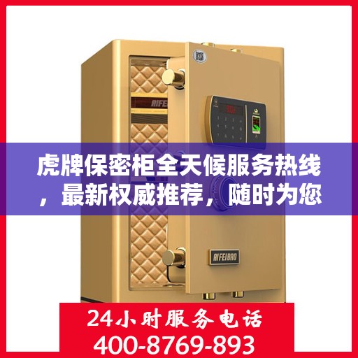 虎牌保密柜全天候服务热线，最新权威推荐，随时为您解答需求！